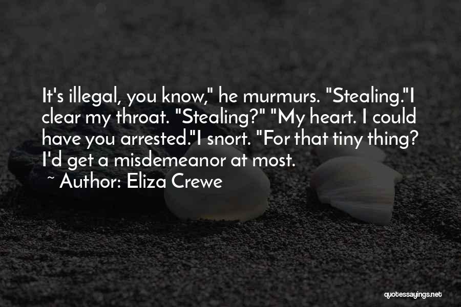 Eliza Crewe Quotes: It's Illegal, You Know, He Murmurs. Stealing.i Clear My Throat. Stealing? My Heart. I Could Have You Arrested.i Snort. For