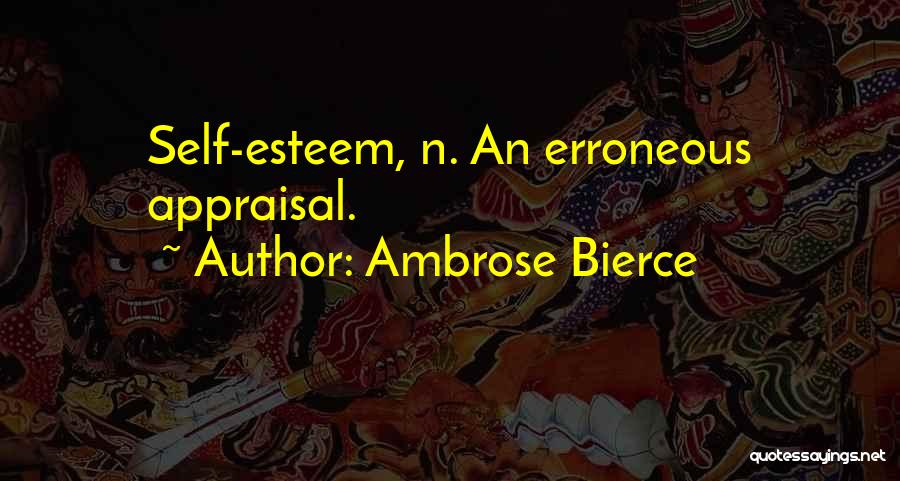Ambrose Bierce Quotes: Self-esteem, N. An Erroneous Appraisal.