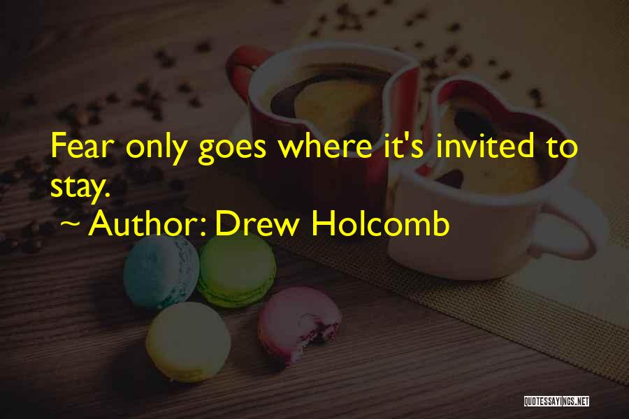 Drew Holcomb Quotes: Fear Only Goes Where It's Invited To Stay.