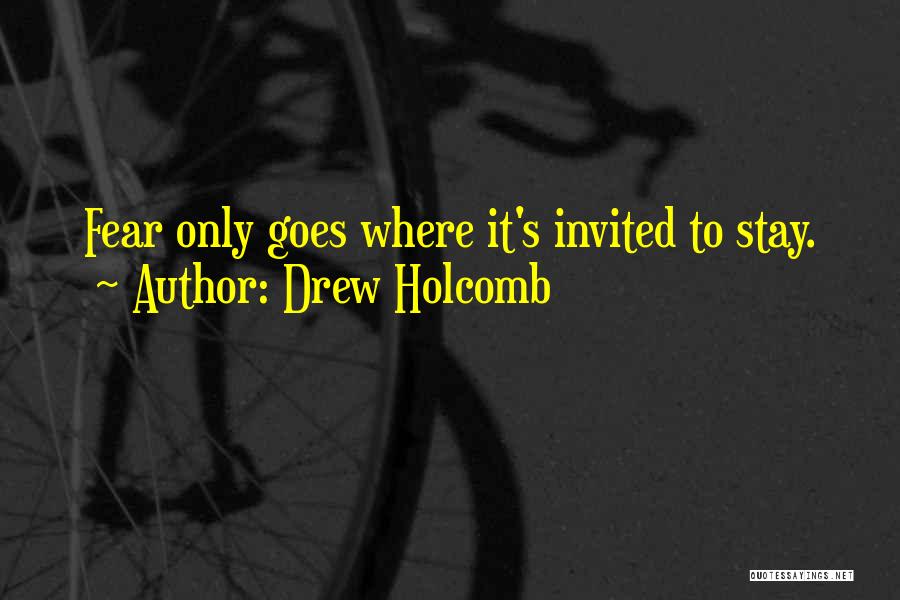Drew Holcomb Quotes: Fear Only Goes Where It's Invited To Stay.