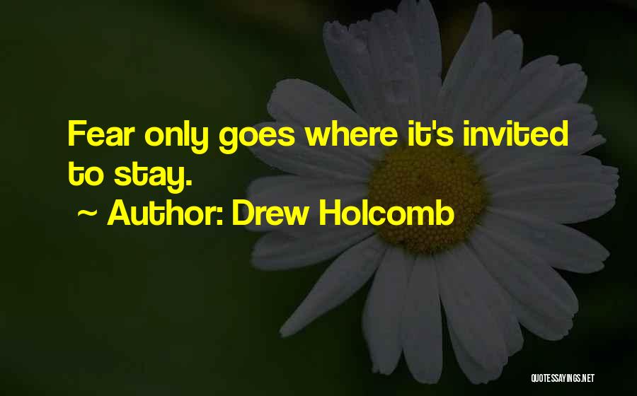 Drew Holcomb Quotes: Fear Only Goes Where It's Invited To Stay.