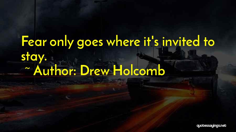 Drew Holcomb Quotes: Fear Only Goes Where It's Invited To Stay.
