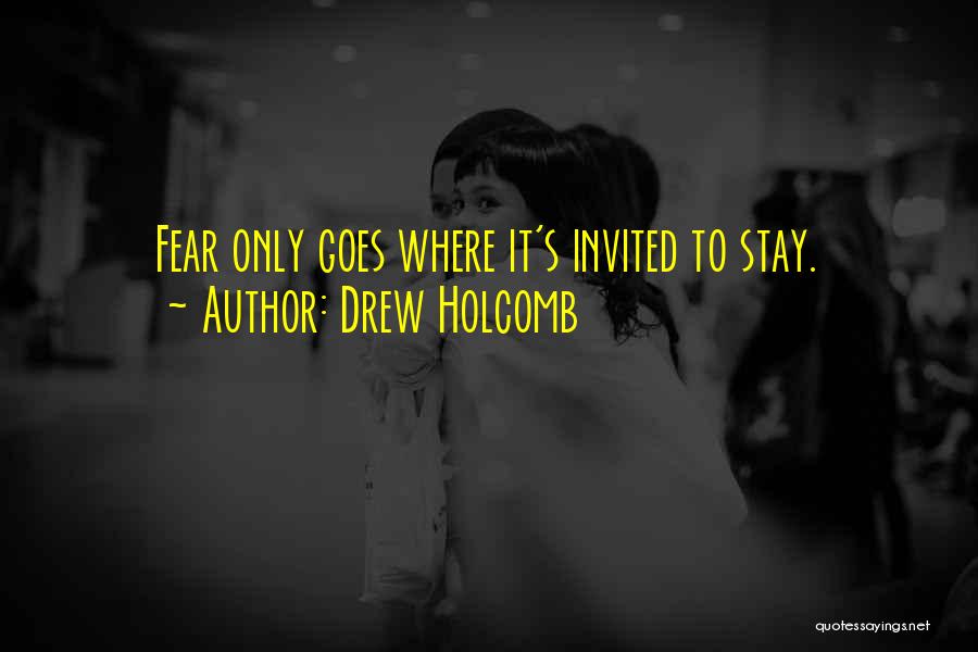 Drew Holcomb Quotes: Fear Only Goes Where It's Invited To Stay.