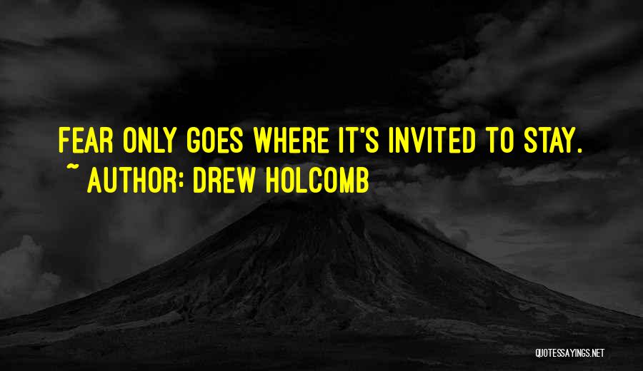 Drew Holcomb Quotes: Fear Only Goes Where It's Invited To Stay.
