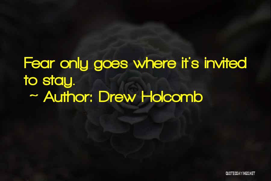 Drew Holcomb Quotes: Fear Only Goes Where It's Invited To Stay.
