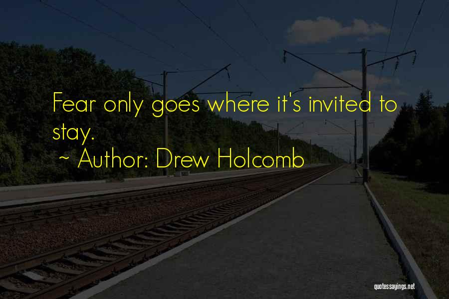 Drew Holcomb Quotes: Fear Only Goes Where It's Invited To Stay.