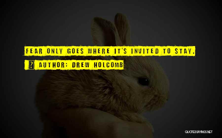 Drew Holcomb Quotes: Fear Only Goes Where It's Invited To Stay.