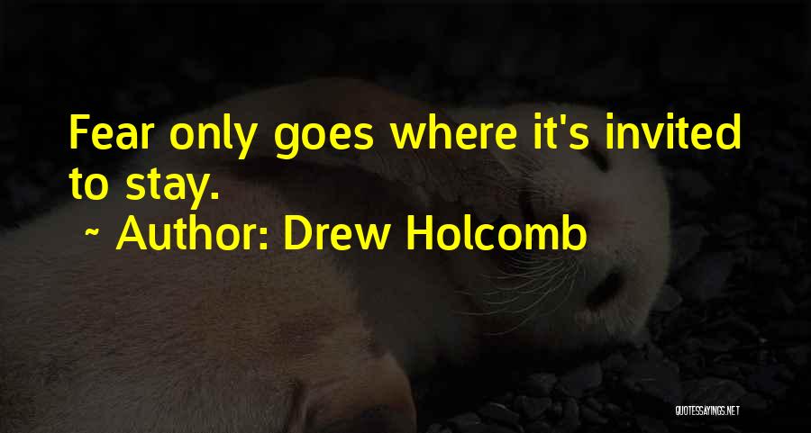 Drew Holcomb Quotes: Fear Only Goes Where It's Invited To Stay.