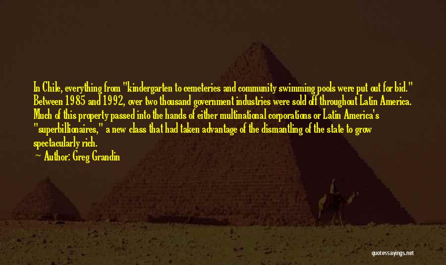 Greg Grandin Quotes: In Chile, Everything From Kindergarten To Cemeteries And Community Swimming Pools Were Put Out For Bid. Between 1985 And 1992,