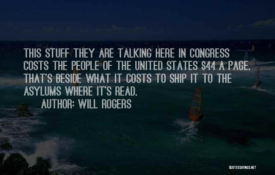 Will Rogers Quotes: This Stuff They Are Talking Here In Congress Costs The People Of The United States $44 A Page. That's Beside