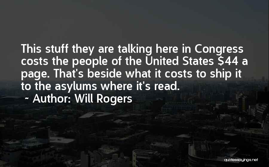 Will Rogers Quotes: This Stuff They Are Talking Here In Congress Costs The People Of The United States $44 A Page. That's Beside