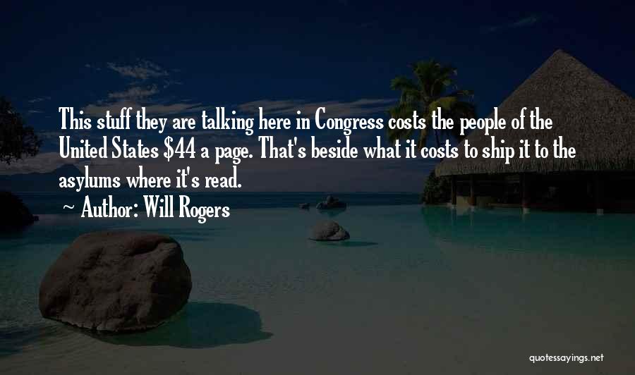 Will Rogers Quotes: This Stuff They Are Talking Here In Congress Costs The People Of The United States $44 A Page. That's Beside