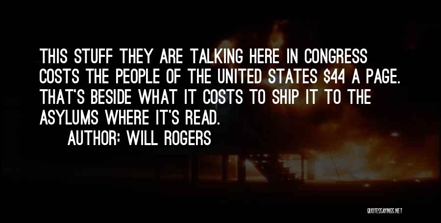 Will Rogers Quotes: This Stuff They Are Talking Here In Congress Costs The People Of The United States $44 A Page. That's Beside