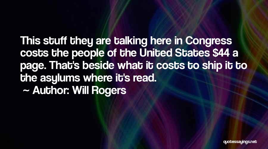 Will Rogers Quotes: This Stuff They Are Talking Here In Congress Costs The People Of The United States $44 A Page. That's Beside