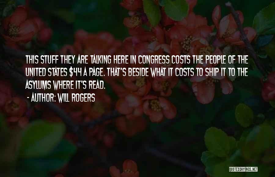 Will Rogers Quotes: This Stuff They Are Talking Here In Congress Costs The People Of The United States $44 A Page. That's Beside