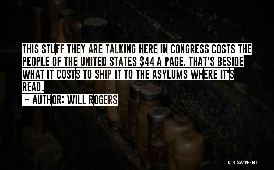 Will Rogers Quotes: This Stuff They Are Talking Here In Congress Costs The People Of The United States $44 A Page. That's Beside