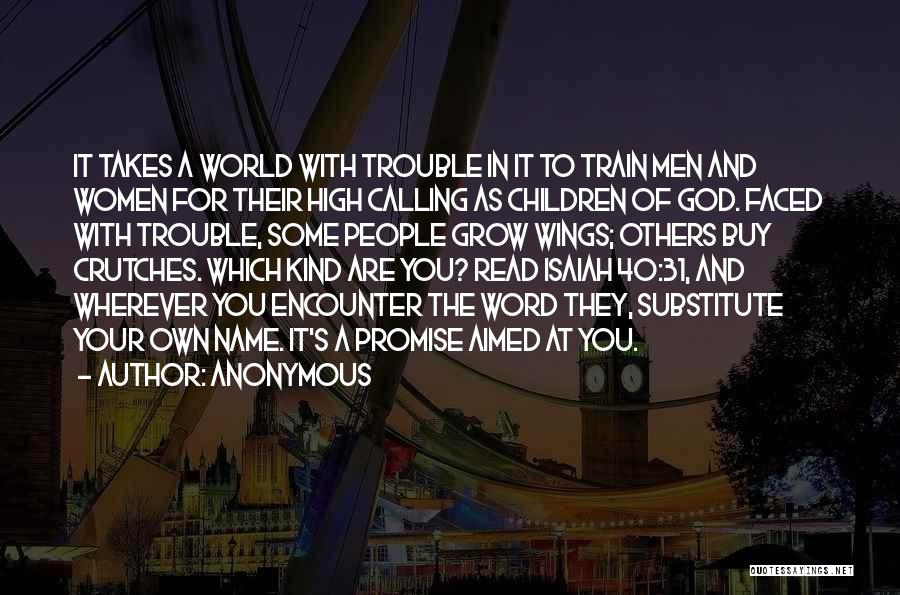 Anonymous Quotes: It Takes A World With Trouble In It To Train Men And Women For Their High Calling As Children Of