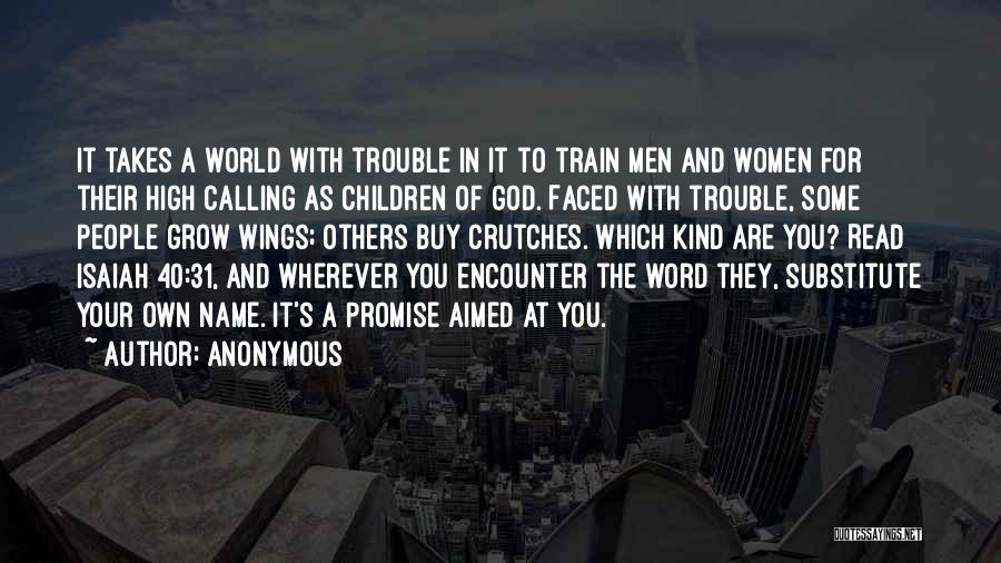 Anonymous Quotes: It Takes A World With Trouble In It To Train Men And Women For Their High Calling As Children Of