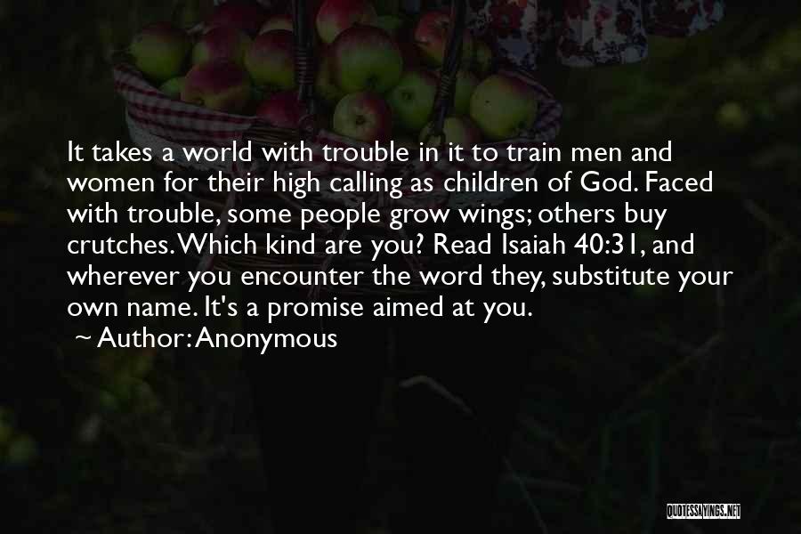 Anonymous Quotes: It Takes A World With Trouble In It To Train Men And Women For Their High Calling As Children Of