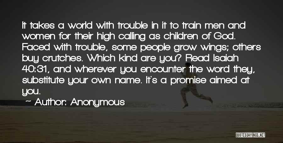 Anonymous Quotes: It Takes A World With Trouble In It To Train Men And Women For Their High Calling As Children Of