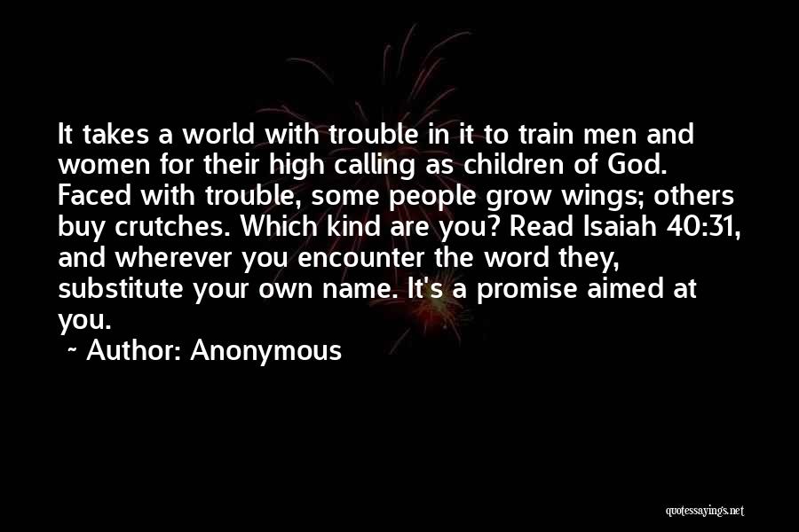 Anonymous Quotes: It Takes A World With Trouble In It To Train Men And Women For Their High Calling As Children Of