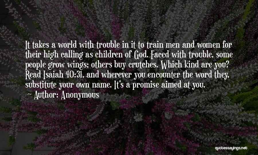 Anonymous Quotes: It Takes A World With Trouble In It To Train Men And Women For Their High Calling As Children Of