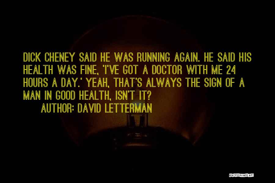 David Letterman Quotes: Dick Cheney Said He Was Running Again. He Said His Health Was Fine, 'i've Got A Doctor With Me 24