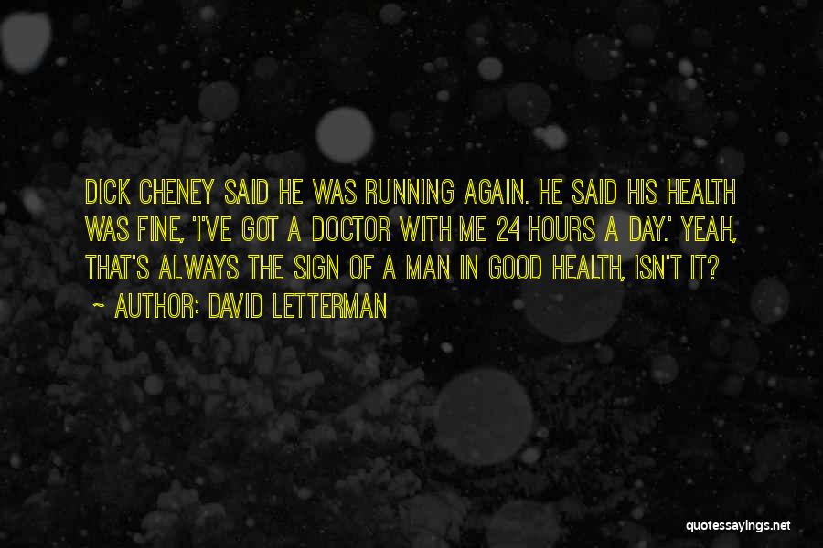 David Letterman Quotes: Dick Cheney Said He Was Running Again. He Said His Health Was Fine, 'i've Got A Doctor With Me 24