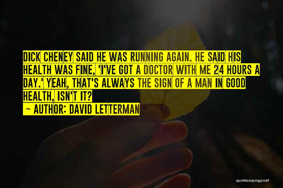 David Letterman Quotes: Dick Cheney Said He Was Running Again. He Said His Health Was Fine, 'i've Got A Doctor With Me 24