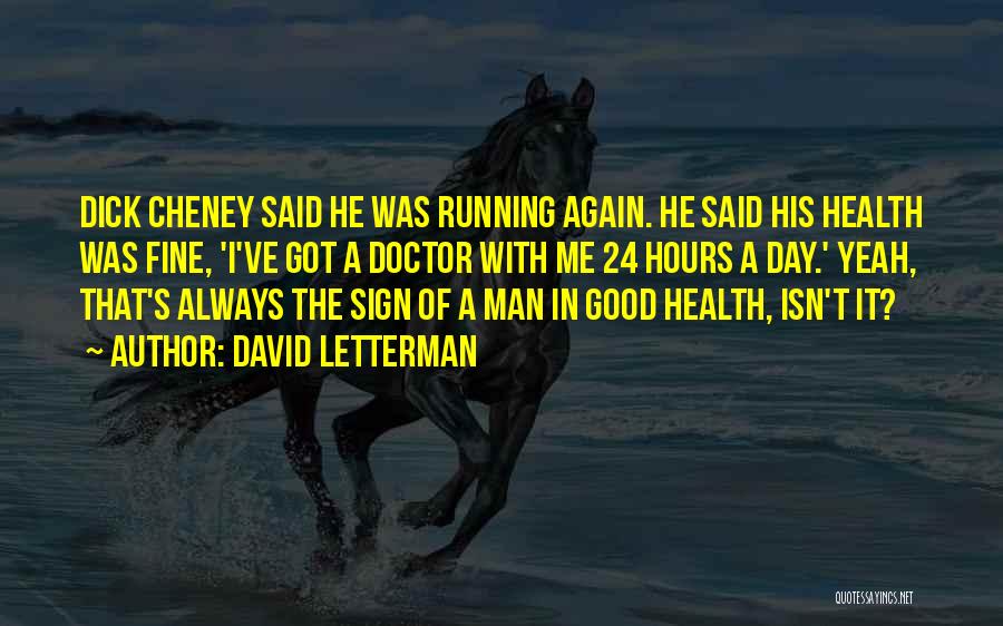 David Letterman Quotes: Dick Cheney Said He Was Running Again. He Said His Health Was Fine, 'i've Got A Doctor With Me 24
