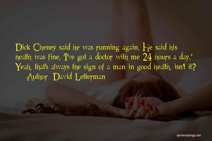 David Letterman Quotes: Dick Cheney Said He Was Running Again. He Said His Health Was Fine, 'i've Got A Doctor With Me 24