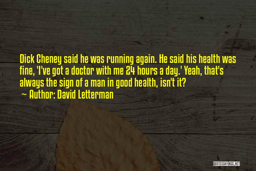 David Letterman Quotes: Dick Cheney Said He Was Running Again. He Said His Health Was Fine, 'i've Got A Doctor With Me 24