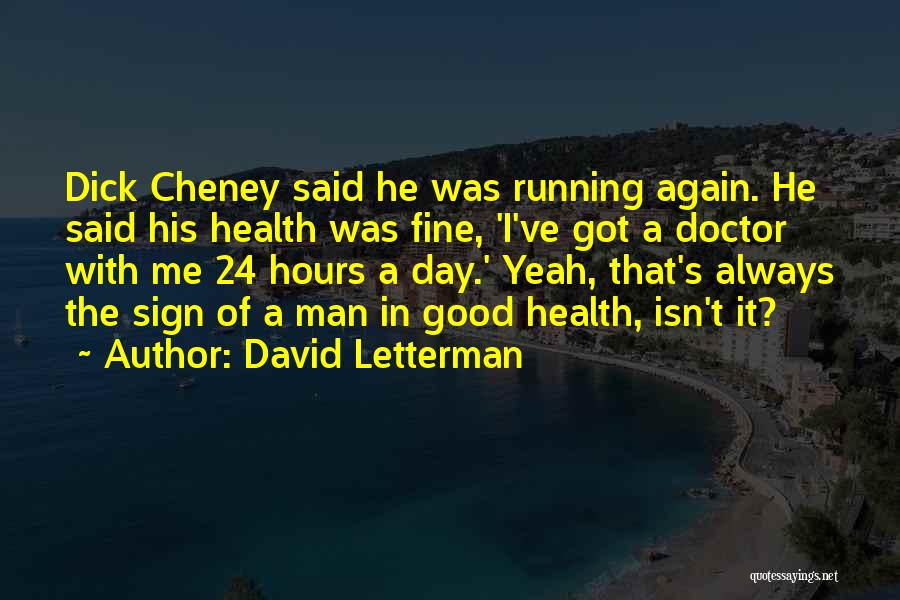 David Letterman Quotes: Dick Cheney Said He Was Running Again. He Said His Health Was Fine, 'i've Got A Doctor With Me 24