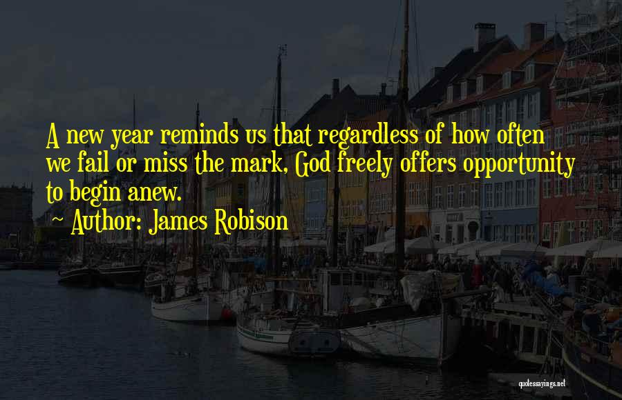 James Robison Quotes: A New Year Reminds Us That Regardless Of How Often We Fail Or Miss The Mark, God Freely Offers Opportunity