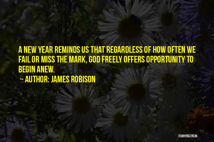 James Robison Quotes: A New Year Reminds Us That Regardless Of How Often We Fail Or Miss The Mark, God Freely Offers Opportunity