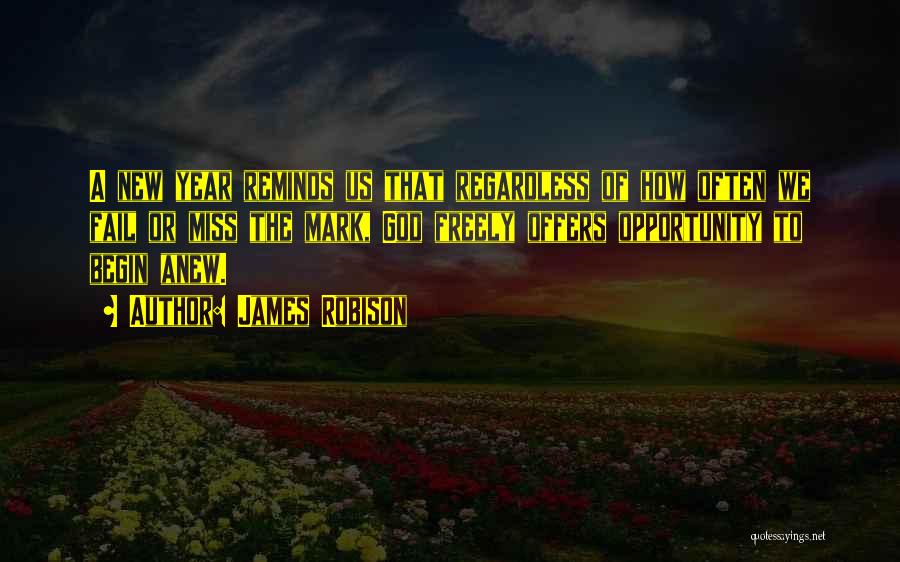 James Robison Quotes: A New Year Reminds Us That Regardless Of How Often We Fail Or Miss The Mark, God Freely Offers Opportunity