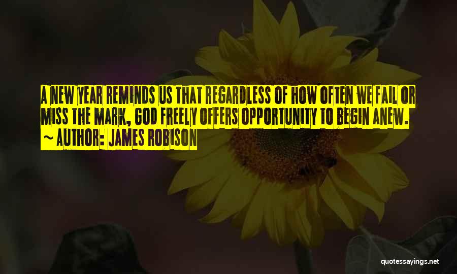 James Robison Quotes: A New Year Reminds Us That Regardless Of How Often We Fail Or Miss The Mark, God Freely Offers Opportunity