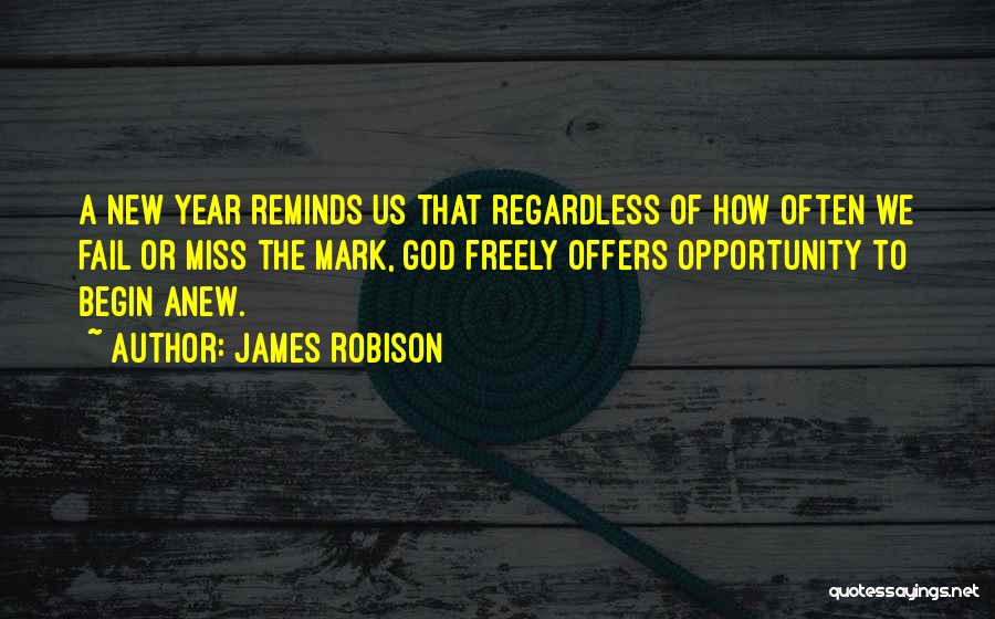 James Robison Quotes: A New Year Reminds Us That Regardless Of How Often We Fail Or Miss The Mark, God Freely Offers Opportunity