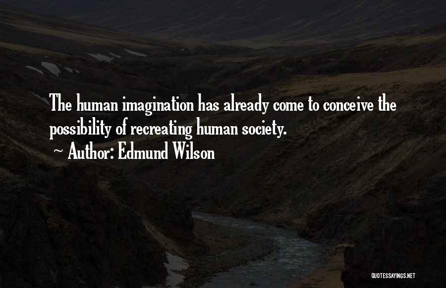 Edmund Wilson Quotes: The Human Imagination Has Already Come To Conceive The Possibility Of Recreating Human Society.