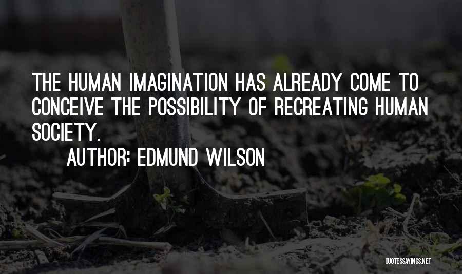 Edmund Wilson Quotes: The Human Imagination Has Already Come To Conceive The Possibility Of Recreating Human Society.