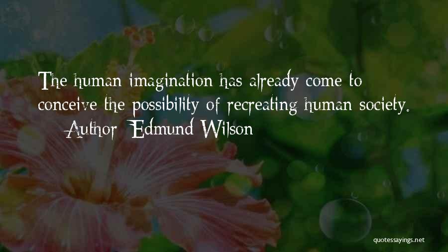 Edmund Wilson Quotes: The Human Imagination Has Already Come To Conceive The Possibility Of Recreating Human Society.