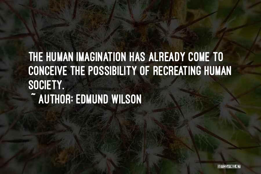 Edmund Wilson Quotes: The Human Imagination Has Already Come To Conceive The Possibility Of Recreating Human Society.