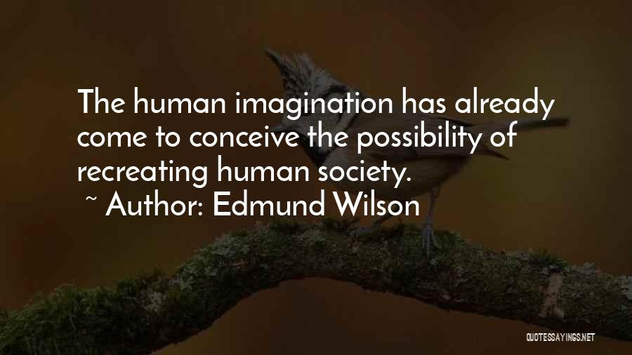 Edmund Wilson Quotes: The Human Imagination Has Already Come To Conceive The Possibility Of Recreating Human Society.