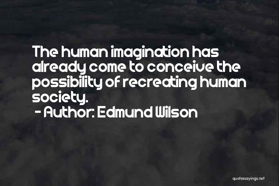 Edmund Wilson Quotes: The Human Imagination Has Already Come To Conceive The Possibility Of Recreating Human Society.