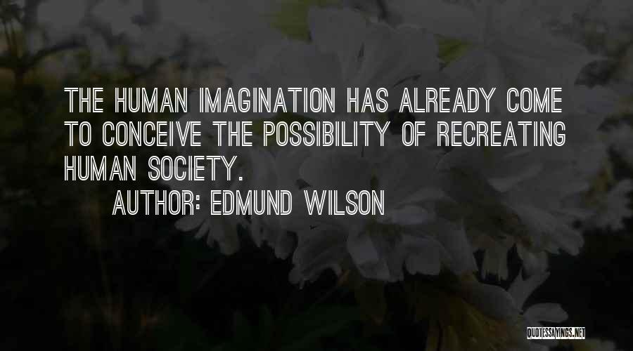 Edmund Wilson Quotes: The Human Imagination Has Already Come To Conceive The Possibility Of Recreating Human Society.