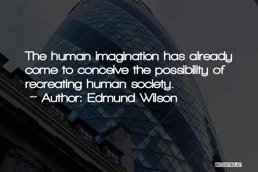 Edmund Wilson Quotes: The Human Imagination Has Already Come To Conceive The Possibility Of Recreating Human Society.