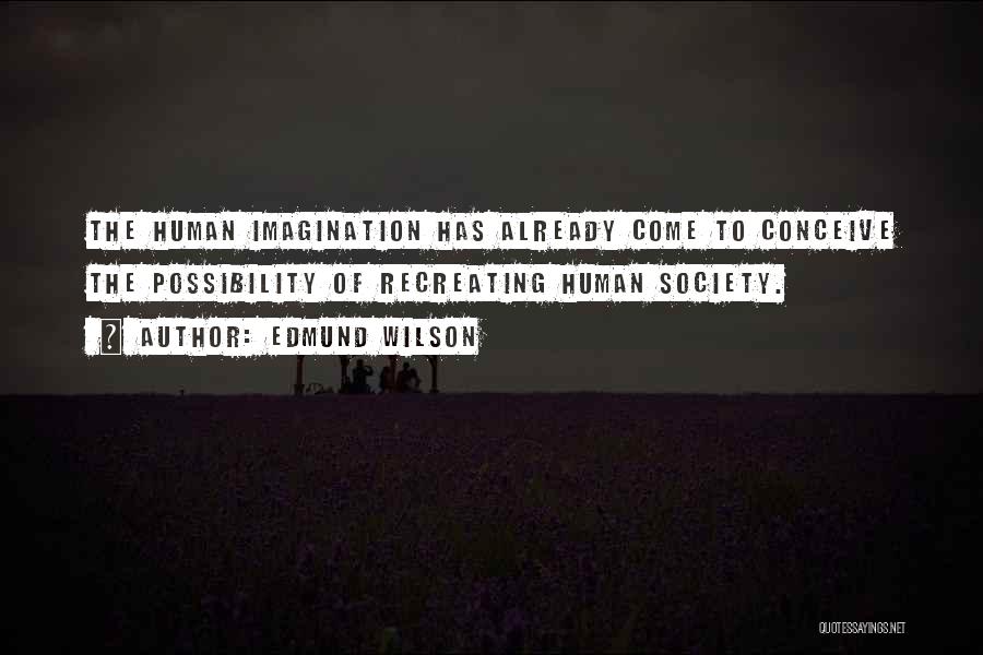 Edmund Wilson Quotes: The Human Imagination Has Already Come To Conceive The Possibility Of Recreating Human Society.