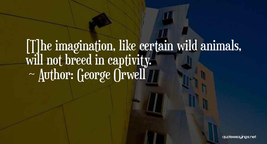 George Orwell Quotes: [t]he Imagination, Like Certain Wild Animals, Will Not Breed In Captivity.