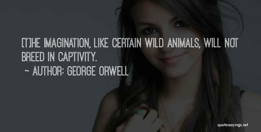George Orwell Quotes: [t]he Imagination, Like Certain Wild Animals, Will Not Breed In Captivity.