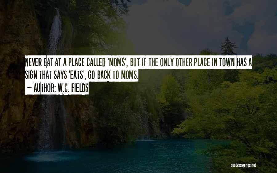 W.C. Fields Quotes: Never Eat At A Place Called 'moms', But If The Only Other Place In Town Has A Sign That Says